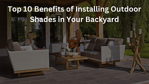Read more about the article Top 10 Benefits of Installing Outdoor Shades in Your Backyard