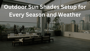 Read more about the article Outdoor Sun Shades for Every Season: Adapting Your Setup for Year-Round Comfort
