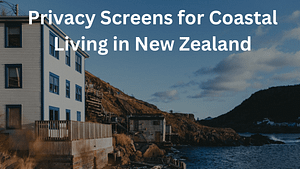 Read more about the article Privacy Screens for Coastal Living in New Zealand: Solutions for Windy and Salt-Prone Environments