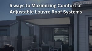 Read more about the article 5 ways to Maximizing Comfort of Adjustable Louvre Roof Systems