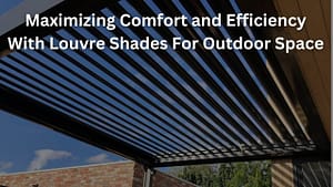Read more about the article Maximizing Comfort and Efficiency With Louvre Shades For Outdoor Space