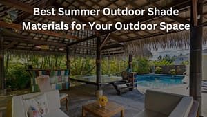 Read more about the article Best Summer Outdoor Shade Materials for Your Outdoor Space