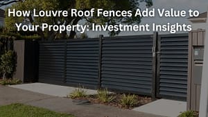 Read more about the article How Louvre Roof Fences Add Value to Your Property: Investment Insights