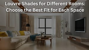Read more about the article Louvre Shades for Different Rooms: Choose the Best Fit for Each Space