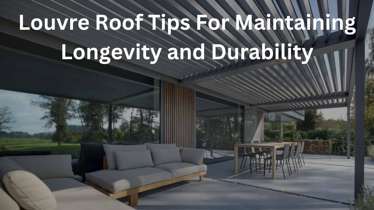 You are currently viewing Louvre Roof Tips For Maintaining Longevity and Durability