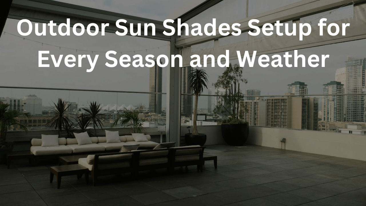 You are currently viewing Outdoor Sun Shades for Every Season: Adapting Your Setup for Year-Round Comfort