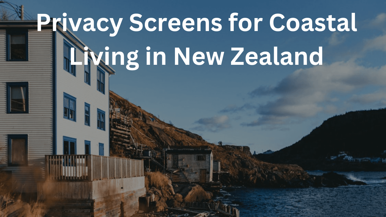 You are currently viewing Privacy Screens for Coastal Living in New Zealand: Solutions for Windy and Salt-Prone Environments