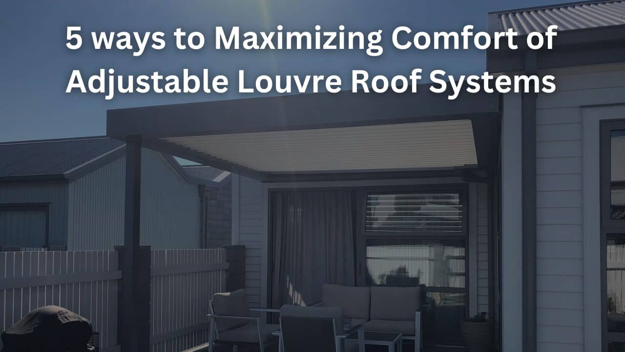You are currently viewing 5 ways to Maximizing Comfort of Adjustable Louvre Roof Systems