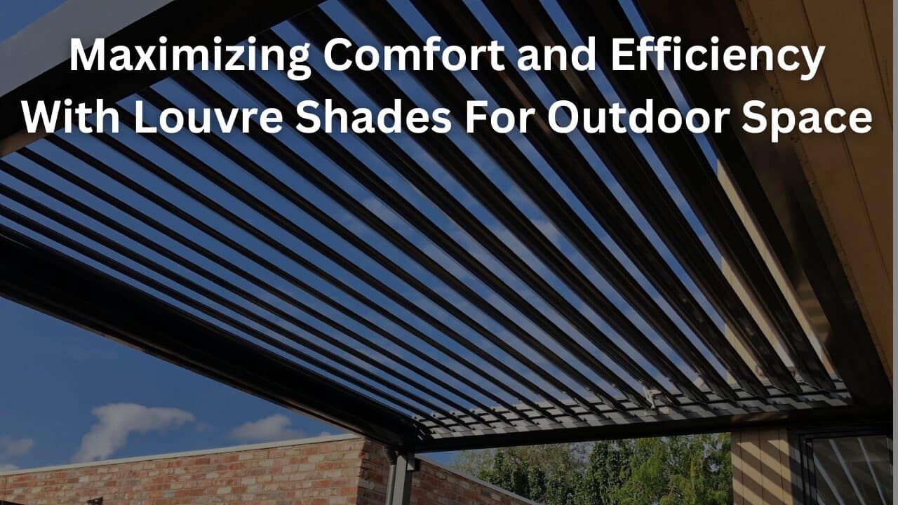 You are currently viewing Maximizing Comfort and Efficiency With Louvre Shades For Outdoor Space