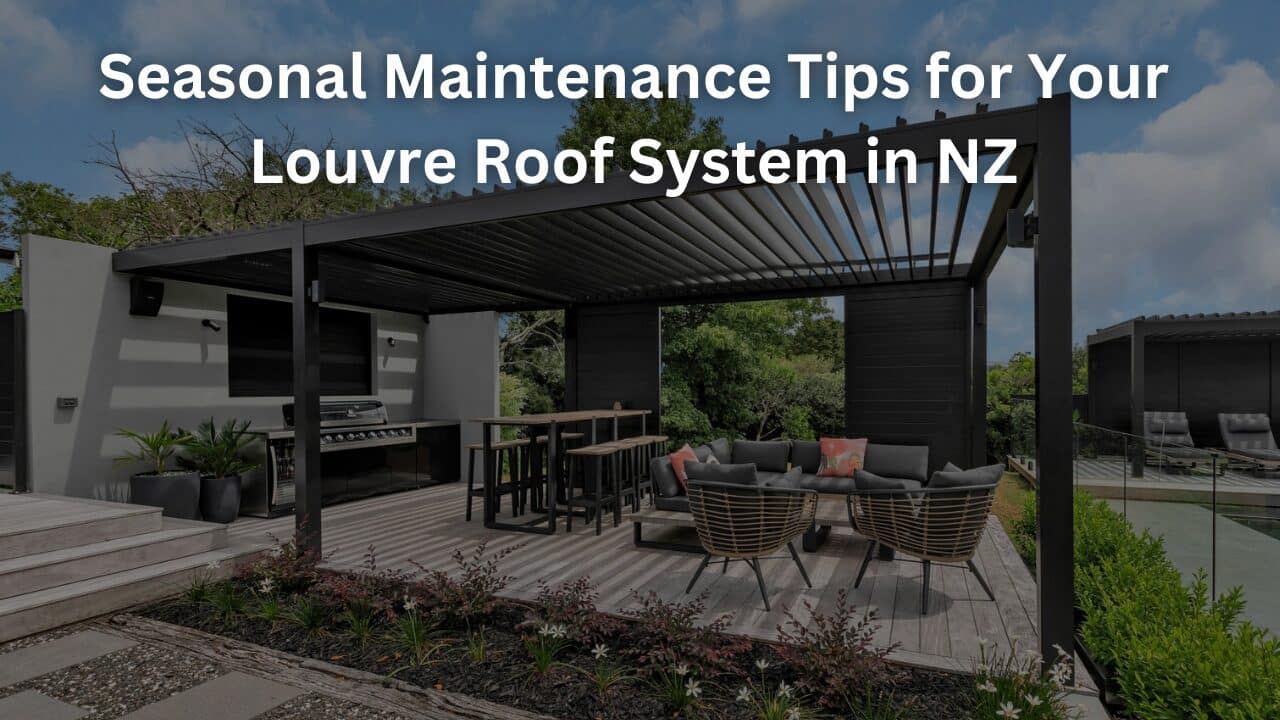 Seasonal Maintenance Tips for Your Louvre Roof System in NZ